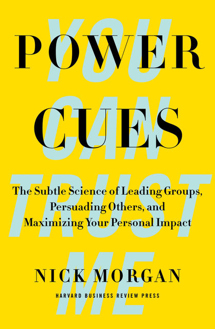 Power Cues: The Subtle Science of Leading Groups, Persuading Others, and Maximizing Your Personal Impact, Nick Morgan