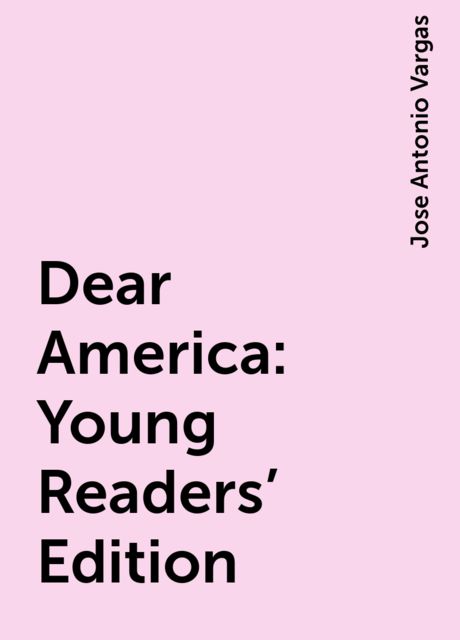 Dear America: Young Readers’ Edition, Jose Antonio Vargas