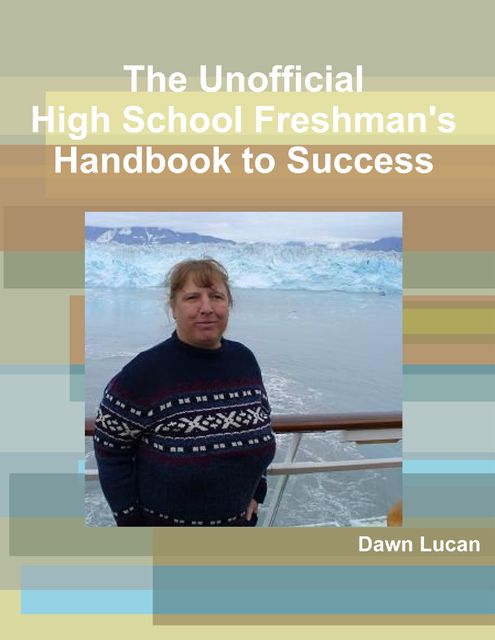 The Unofficial High School Freshman's Handbook to Success, Dawn Lucan