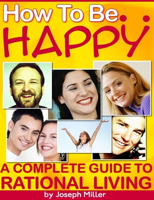 How to Be Happy – A Complete Guide to Rational Living, Joseph Miller