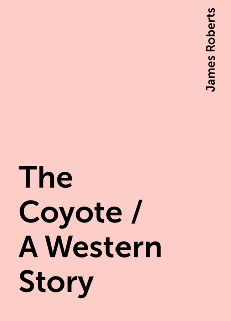 The Coyote / A Western Story, James Roberts
