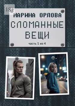 Сломанные вещи. Часть 1 из 4, Марина Сергеевна Орлова