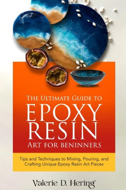 The Ultimate Guide to Epoxy Resin Art for Beginners, Valerie D. Hering