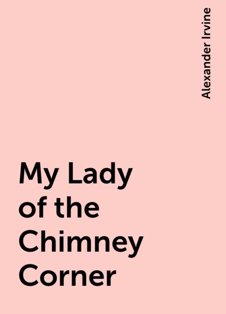 My Lady of the Chimney Corner, Alexander Irvine