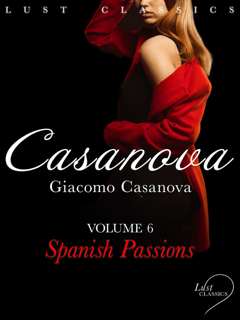 Memoirs of Jacques Casanova de Seingalt Volume 6: Spanish Passions, Giacomo Casanova