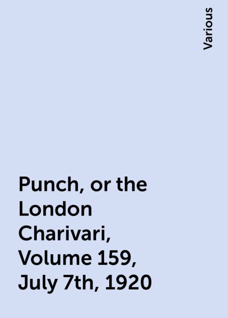 Punch, or the London Charivari, Volume 159, July 7th, 1920, Various