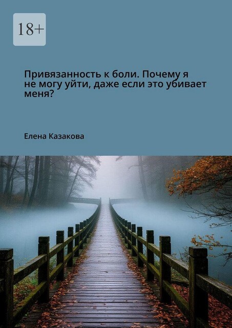 Привязанность к боли. Почему я не могу уйти, даже если это убивает меня, Елена Казакова