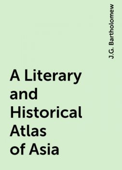 A Literary and Historical Atlas of Asia, J.G. Bartholomew