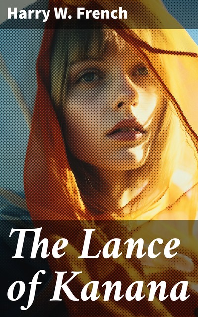 The Lance of Kanana: A Story of Arabia, Harry W.French