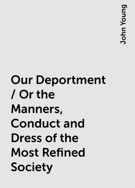 Our Deportment / Or the Manners, Conduct and Dress of the Most Refined Society, John Young