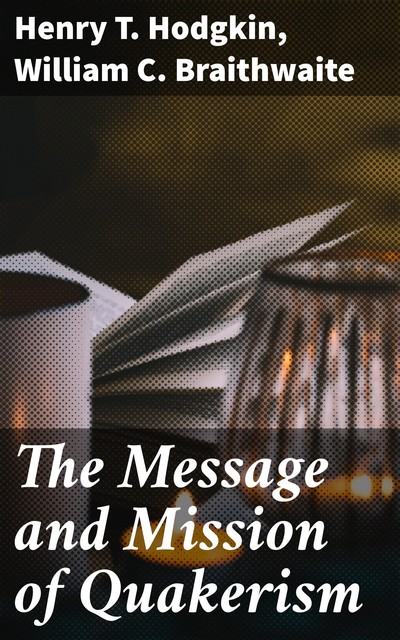 The Message and Mission of Quakerism, Henry T. Hodgkin, William C. Braithwaite