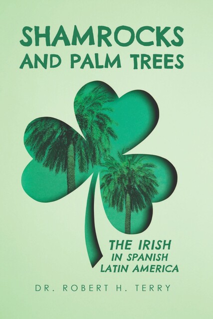 Shamrocks and Palm Trees: The Irish in Spanish Latin America, Robert H. Terry