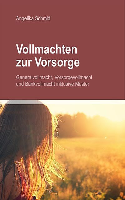 Vollmachten zur Vorsorge: Generalvollmacht, Vorsorgevollmacht & Bankvollmacht inkl. Muster, Angelika Schmid