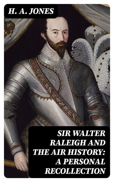 Sir Walter Raleigh and the Air History: A Personal Recollection, H.A. Jones