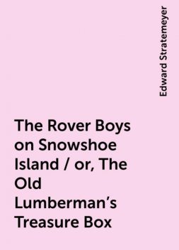 The Rover Boys on Snowshoe Island / or, The Old Lumberman's Treasure Box, Edward Stratemeyer