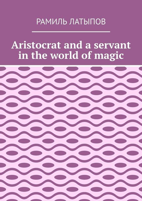 Aristocrat and a servant in the world of magic, Рамиль Латыпов