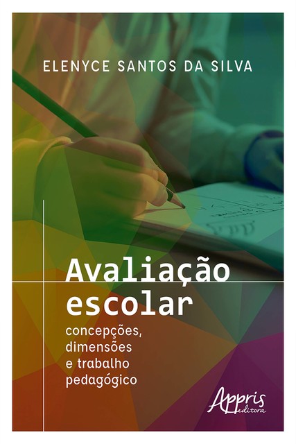Avaliação Escolar: Concepções, Dimensões e Trabalho Pedagógico, Elenyce Santos da Silva