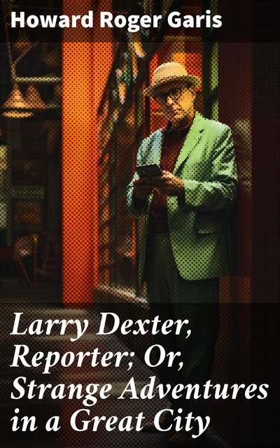 Larry Dexter, Reporter / Strange Adventures In A Great City, Howard Roger Garis