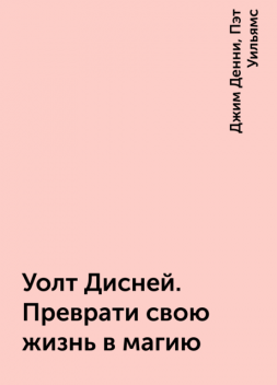 Уолт Дисней. Преврати свою жизнь в магию, Джим Денни, Пэт Уильямс