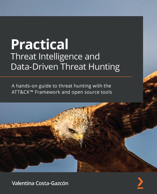 Practical Threat Intelligence and Data-Driven Threat Hunting, Valentina Costa-Gazcón