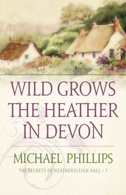 Wild Grows the Heather in Devon (The Secrets of Heathersleigh Hall Book #1), Michael Phillips