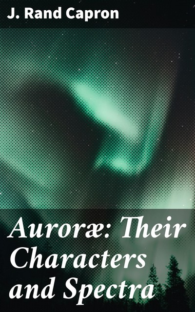 Auroræ: Their Characters and Spectra, J. Rand Capron