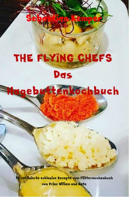THE FLYING CHEFS Das Hagebuttenkochbuch, Sebastian Kemper