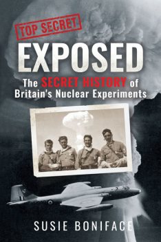 Exposed: The Secret History of Britain's Nuclear Experiments, Susie Boniface