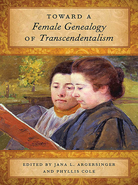 Toward a Female Genealogy of Transcendentalism, Gary, Monika Elbert, Laura Dassow Walls, Carol Strauss Sotiropoulos, Daniel Malachuk, Dorri Beam, Eric Gardner, Helen R. Deese, Ivonne Garcia, Jeffrey A. Steele, Katherine Adams, Mary De Jong, Noelle Baker, Sarah Ann Wider, Sterling Delano, Susan M. Stone