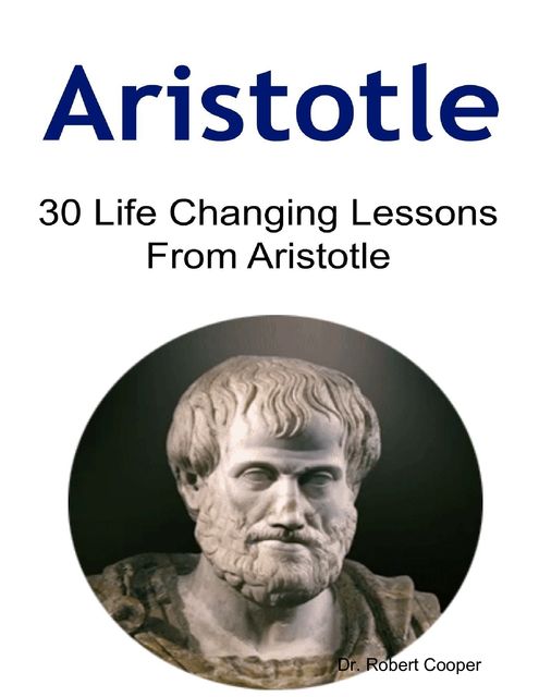 Aristotle: 30 Life Changing Lessons From Aristotle, Robert Cooper