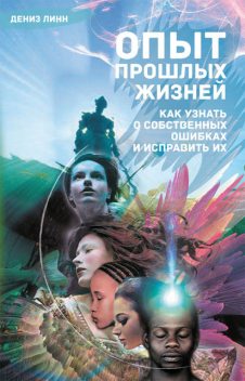 Опыт прошлых жизней. Как узнать о собственных ошибках и исправить их, Дениз Линн