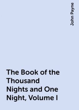 The Book of the Thousand Nights and One Night, Volume I, John Payne