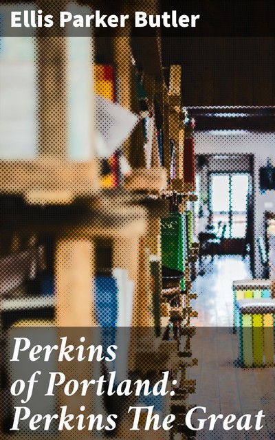 Perkins of Portland: Perkins The Great, Ellis Parker Butler