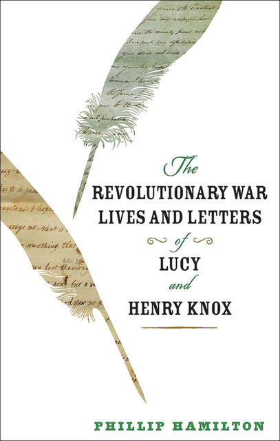 The Revolutionary War Lives and Letters of Lucy and Henry Knox, Phillip Hamilton