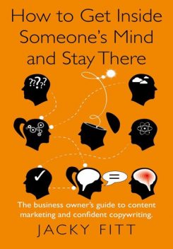 How to Get Inside Someone's Mind and Stay There: The business owner's guide to content marketing and confident copywriting, Jacky Fitt