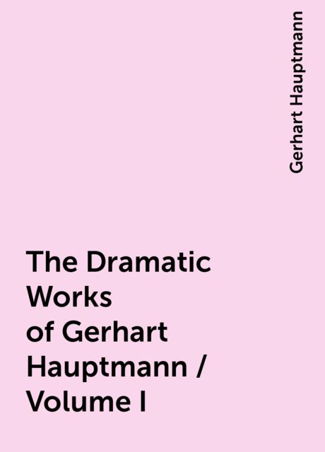 The Dramatic Works of Gerhart Hauptmann / Volume I, Gerhart Hauptmann