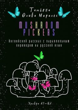 Mushroom pickers. Английский рассказ с параллельным переводом на русский язык. Уровни А1—В2, Татьяна Олива Моралес