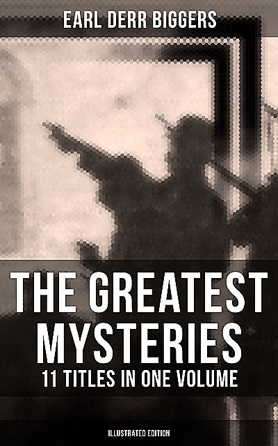 The Greatest Mysteries of Earl Derr Biggers – 11 Titles in One Volume (Illustrated Edition), Earl Derr Biggers