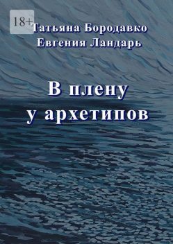 В плену у архетипов, Евгения Ландарь, Татьяна Бородавко