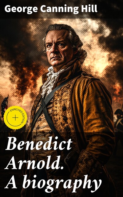Benedict Arnold. A biography, George Canning Hill
