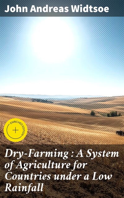 Dry-Farming : A System of Agriculture for Countries under a Low Rainfall, John Andreas Widtsoe