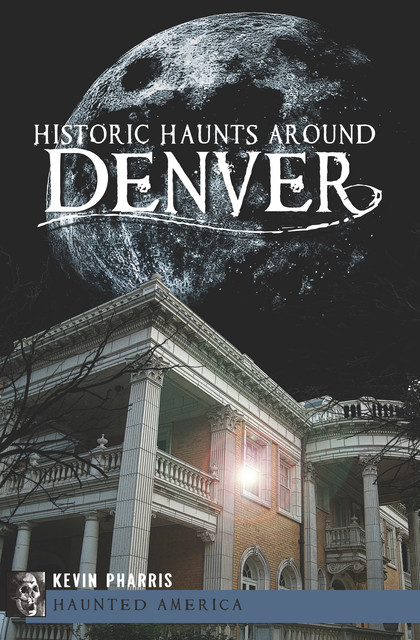 Historic Haunts Around Denver, Kevin Pharris