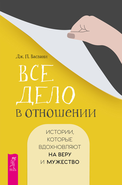 Все дело в отношении. Истории, которые вдохновляют на веру и мужество, Дж.П. Васвани