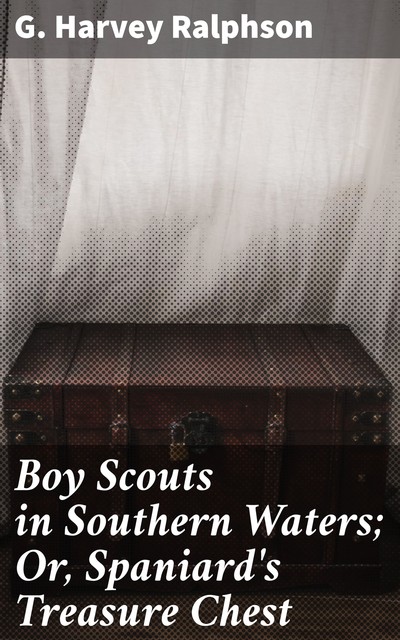 Boy Scouts in Southern Waters; Or, Spaniard's Treasure Chest, G.Harvey Ralphson