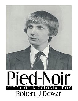 Pied-Noir: Story of a Colonial Boy, Robert J Dewar