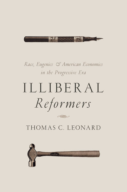 Illiberal Reformers: Race, Eugenics & American Economics in the Progressive Era, THOMAS, Leonard
