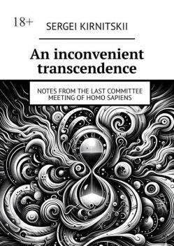 An inconvenient transcendence. Notes from the Last Committee Meeting of Homo Sapiens, Sergei Kirnitskii