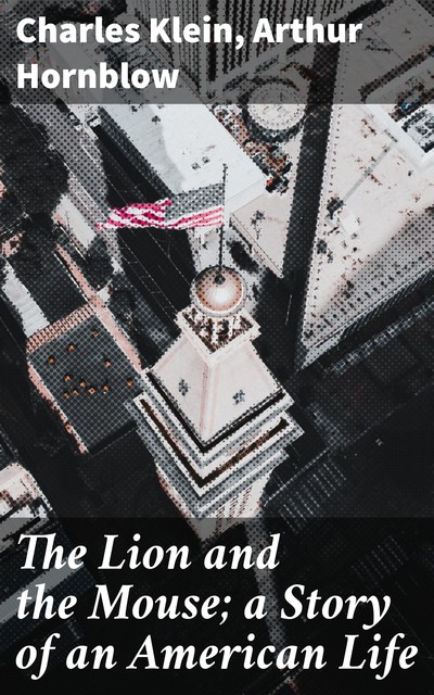 The Lion and the Mouse; a Story of an American Life, Charles Klein, Arthur Hornblow