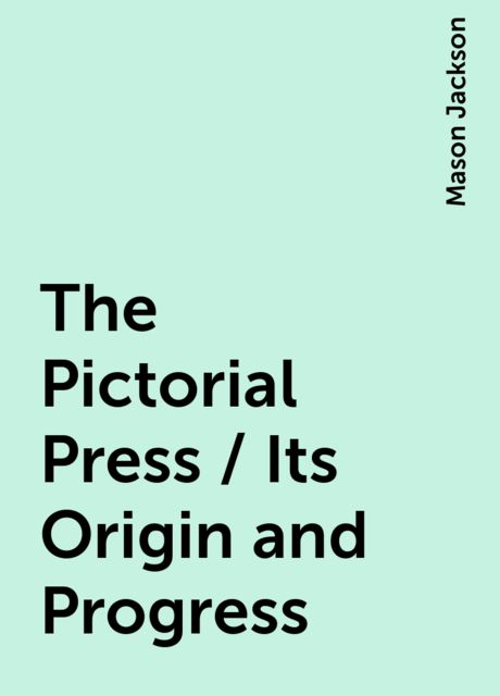 The Pictorial Press / Its Origin and Progress, Mason Jackson