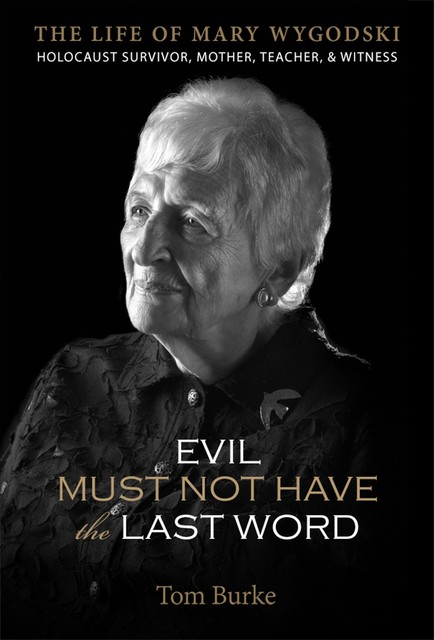 Evil Must Not Have the Last Word: The Life of Mary Wygodski; Holocaust Survivor, Mother, Teacher, & Witness, Tom Burke